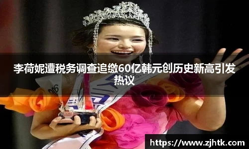 太阳集团tyc李荷妮遭税务调查追缴60亿韩元创历史新高引发热议