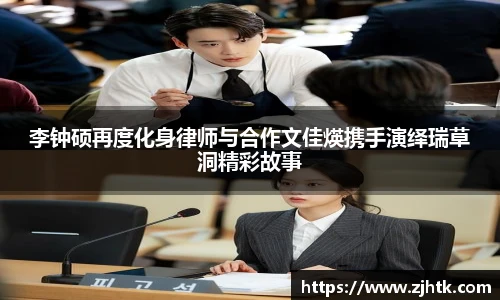 太阳集团tyc李钟硕再度化身律师与合作文佳煐携手演绎瑞草洞精彩故事